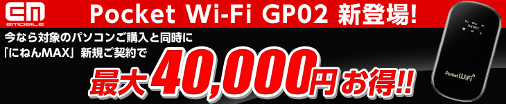 Pocket Wi-Fi GP02�V�o��I���Ȃ�Ώۂ̃p�\�R�����w���Ɠ����ɁA�u�ɂ˂�MAX�v�V�K���_��ōő�40,000�~������!!