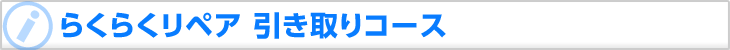 らくらくリペア 引き取りコース らくらくリペア 引き取りコース