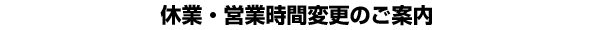 �x�ƁE�c�Ǝ��ԕύX�A�戵���i�ύX�̂��ē�
