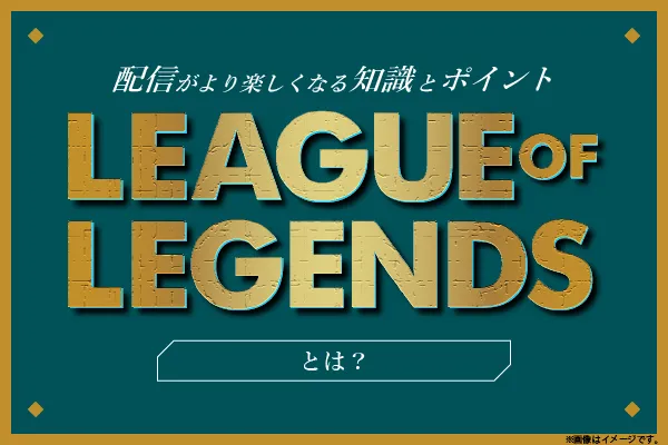 「League of Legends」とは？ -配信がより楽しくなる知識とポイント-