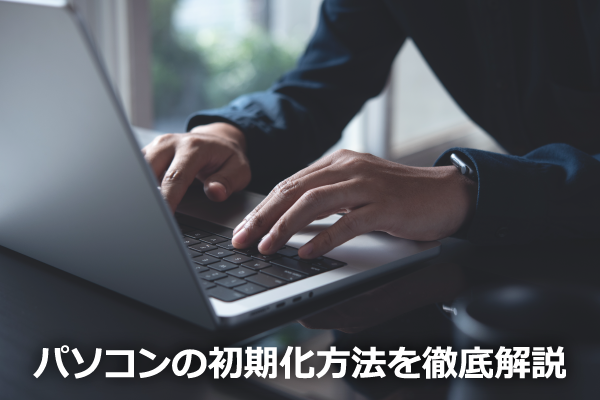 パソコンの初期化方法を徹底解説|Windows 11の手順と注意点