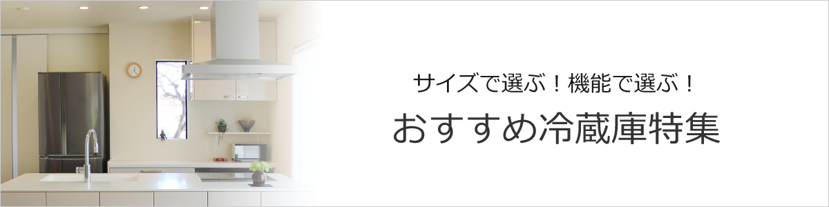 おすすめ冷蔵庫特集 ～サイズで選ぶ～｜ソフマップ[