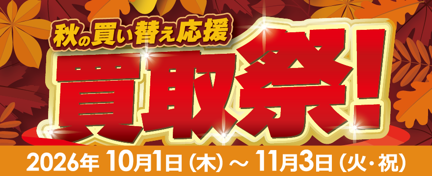 秋の買い替え応援 買取祭！