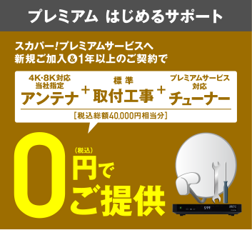 プレミアム はじめるサポート スカパー!プレミアムサービスへ新規ご加入＆1年以上のご契約で4K・8K対応当社指定アンテナ＋標準取付工事＋プレミアムサービス対応チューナー［税込総額40,000円相当分］0円でご提供