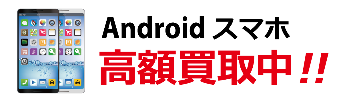 Androidスマートフォン【高額買取】
